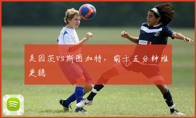 美因茨vs斯图加特，前十五分钟谁更稳