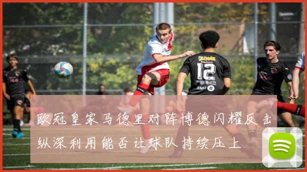 欧冠皇家马德里对阵博德闪耀反击纵深利用能否让球队持续压上