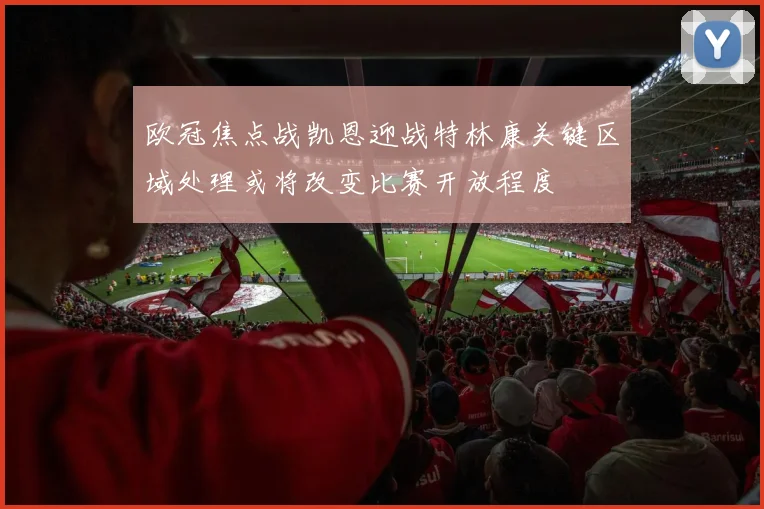 欧冠焦点战凯恩迎战特林康关键区域处理或将改变比赛开放程度