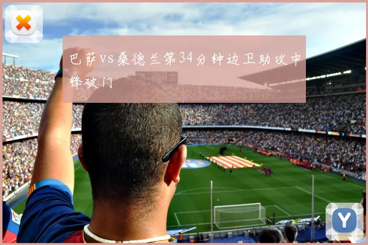 巴萨vs桑德兰第34分钟边卫助攻中锋破门