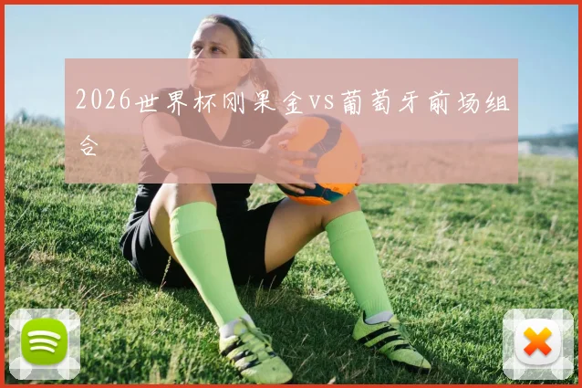 2026世界杯刚果金vs葡萄牙前场组合