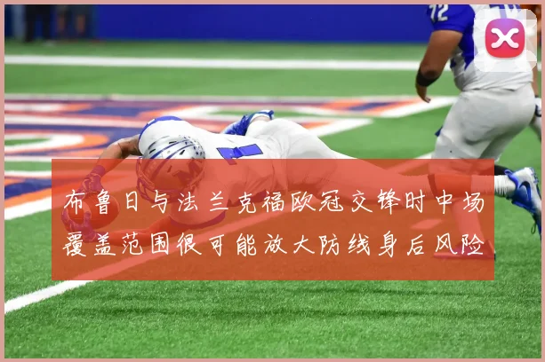 布鲁日与法兰克福欧冠交锋时中场覆盖范围很可能放大防线身后风险