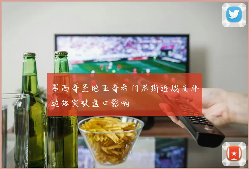 墨西哥圣地亚哥希门尼斯迎战南非边路突破盘口影响