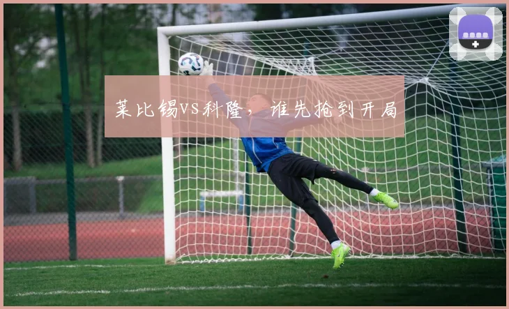 莱比锡vs科隆，谁先抢到开局