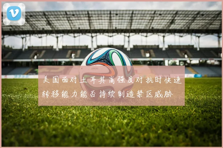 美国面对土耳其高强度对抗时快速转移能力能否持续制造禁区威胁