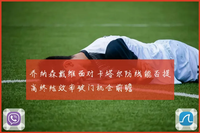 乔纳森戴维面对卡塔尔防线能否提高终结效率破门机会前瞻