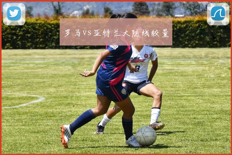 罗马vs亚特兰大防线较量