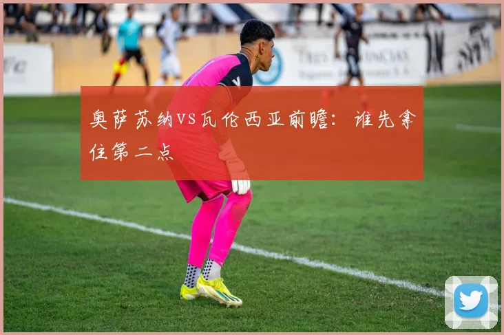奥萨苏纳vs瓦伦西亚前瞻:谁先拿住第二点