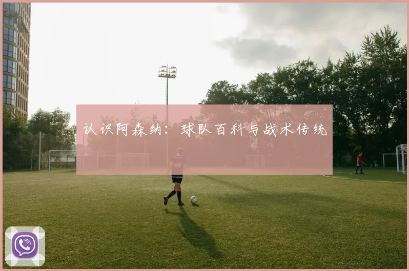 认识阿森纳：球队百科与战术传统