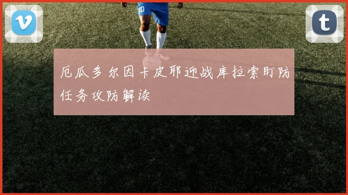 厄瓜多尔因卡皮耶迎战库拉索盯防任务攻防解读
