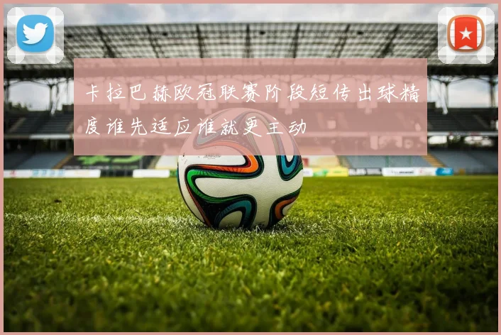 卡拉巴赫欧冠联赛阶段短传出球精度谁先适应谁就更主动