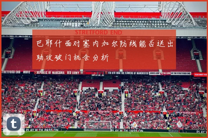 巴耶什面对塞内加尔防线能否送出助攻破门机会分析