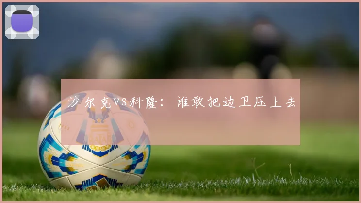 沙尔克vs科隆：谁敢把边卫压上去