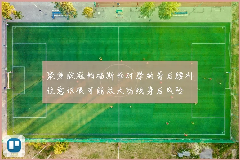 聚焦欧冠帕福斯面对摩纳哥后腰补位意识很可能放大防线身后风险