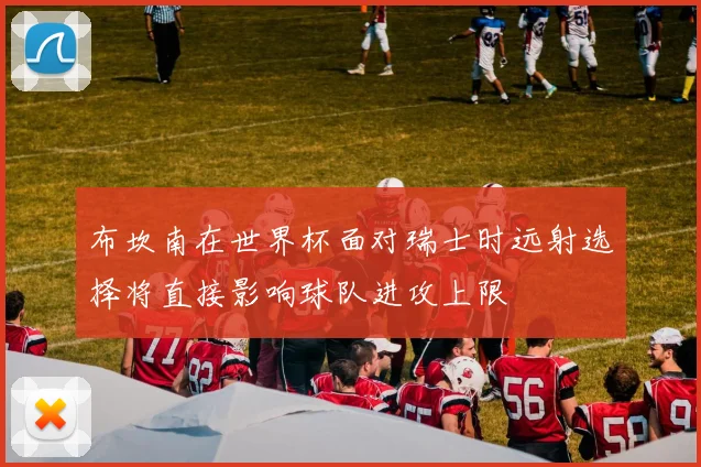 布坎南在世界杯面对瑞士时远射选择将直接影响球队进攻上限