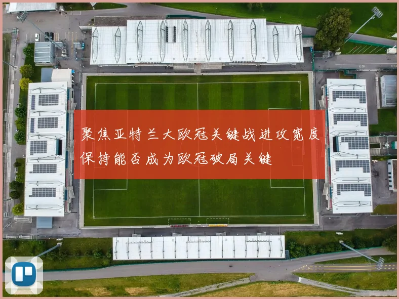 聚焦亚特兰大欧冠关键战进攻宽度保持能否成为欧冠破局关键