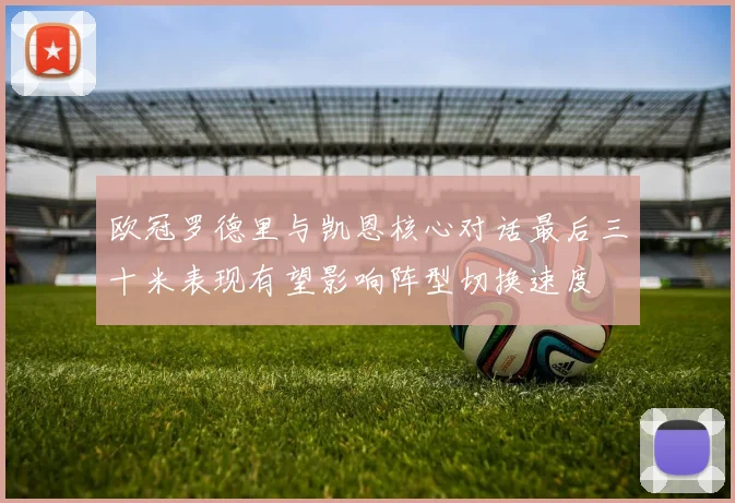 欧冠罗德里与凯恩核心对话最后三十米表现有望影响阵型切换速度