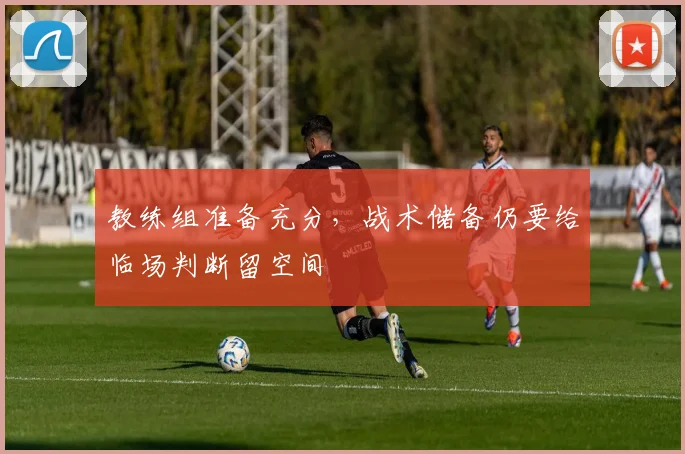 教练组准备充分，战术储备仍要给临场判断留空间