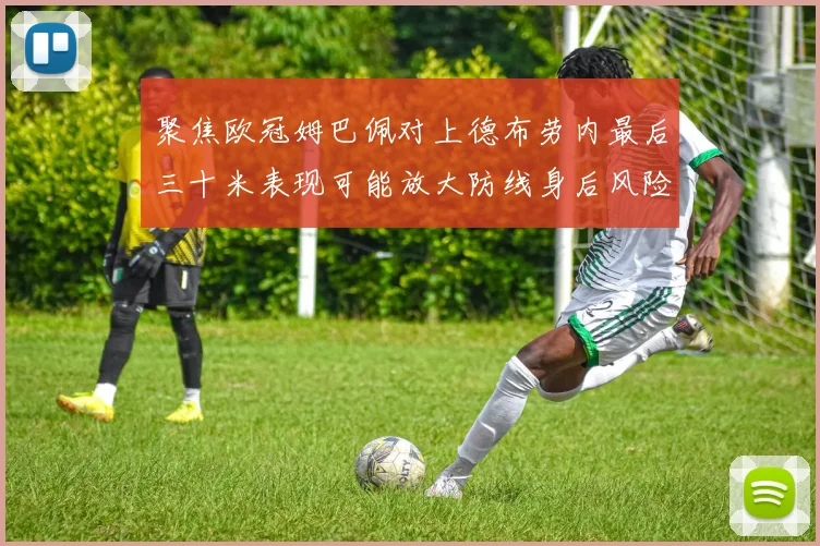 聚焦欧冠姆巴佩对上德布劳内最后三十米表现可能放大防线身后风险