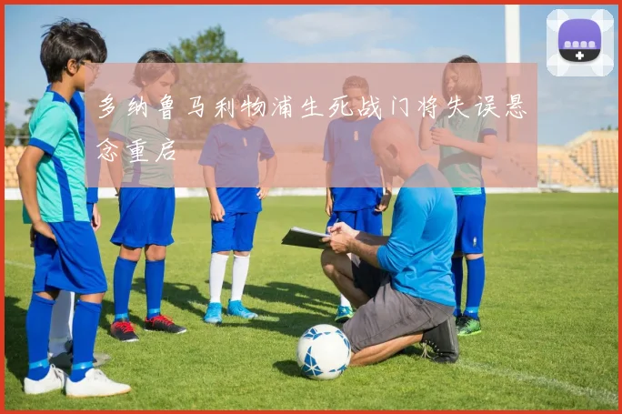 多纳鲁马利物浦生死战门将失误悬念重启