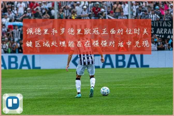 佩德里和罗德里欧冠正面对位时关键区域处理能否在强强对话中兑现
