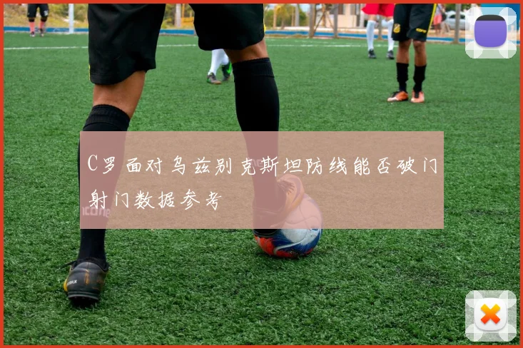 C罗面对乌兹别克斯坦防线能否破门射门数据参考