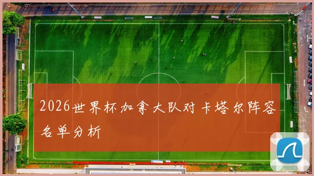 2026世界杯加拿大队对卡塔尔阵容名单分析